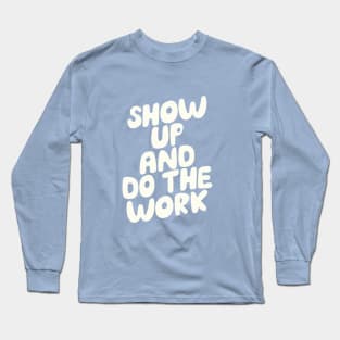 Show Up and Do the Work Long Sleeve T-Shirt